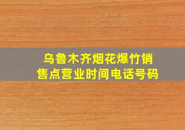 乌鲁木齐烟花爆竹销售点营业时间电话号码