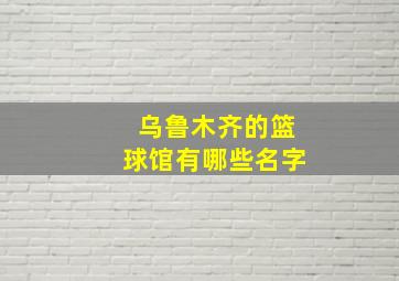 乌鲁木齐的篮球馆有哪些名字