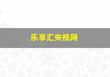 乐享汇央视网