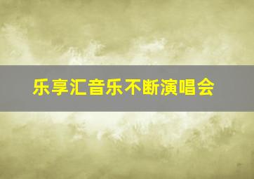 乐享汇音乐不断演唱会