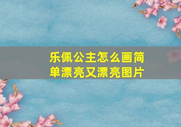 乐佩公主怎么画简单漂亮又漂亮图片