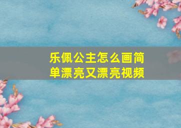 乐佩公主怎么画简单漂亮又漂亮视频