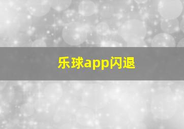 乐球app闪退