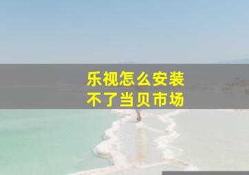 乐视怎么安装不了当贝市场