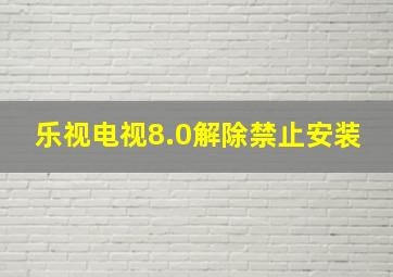 乐视电视8.0解除禁止安装