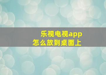 乐视电视app怎么放到桌面上