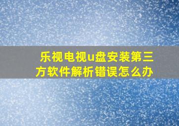 乐视电视u盘安装第三方软件解析错误怎么办