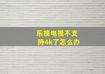 乐视电视不支持4k了怎么办