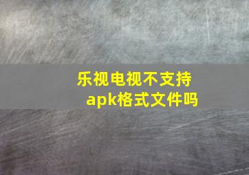 乐视电视不支持apk格式文件吗