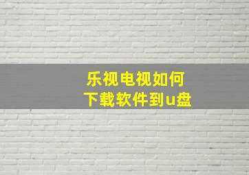 乐视电视如何下载软件到u盘