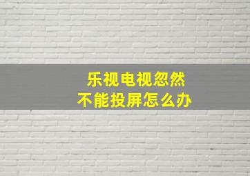 乐视电视忽然不能投屏怎么办