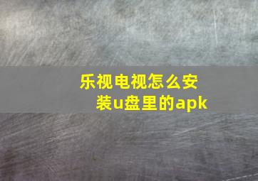 乐视电视怎么安装u盘里的apk