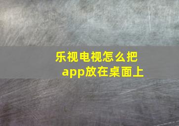 乐视电视怎么把app放在桌面上