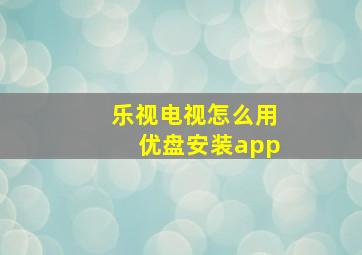 乐视电视怎么用优盘安装app