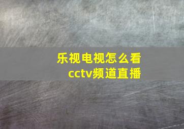 乐视电视怎么看cctv频道直播