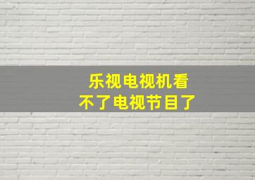 乐视电视机看不了电视节目了