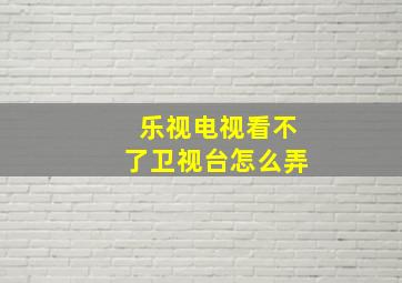 乐视电视看不了卫视台怎么弄