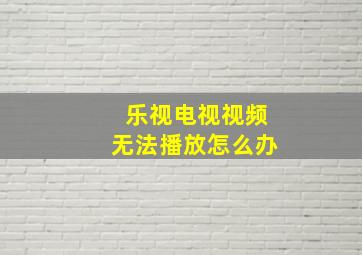 乐视电视视频无法播放怎么办