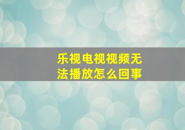 乐视电视视频无法播放怎么回事