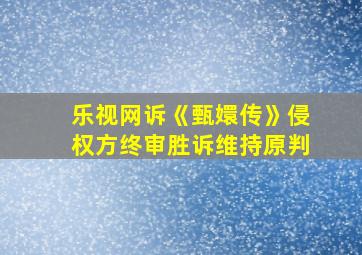 乐视网诉《甄嬛传》侵权方终审胜诉维持原判