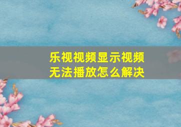 乐视视频显示视频无法播放怎么解决