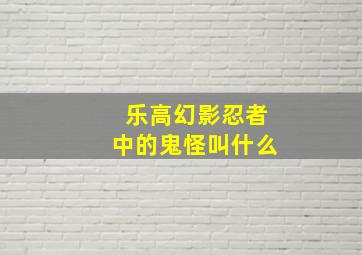 乐高幻影忍者中的鬼怪叫什么