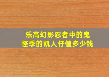 乐高幻影忍者中的鬼怪季的凯人仔值多少钱