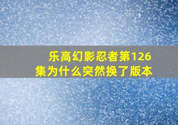 乐高幻影忍者第126集为什么突然换了版本