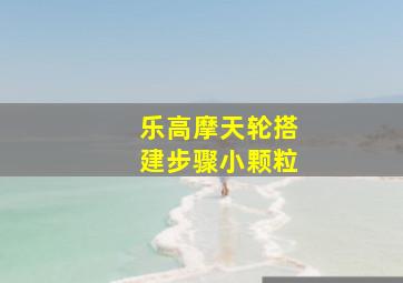 乐高摩天轮搭建步骤小颗粒