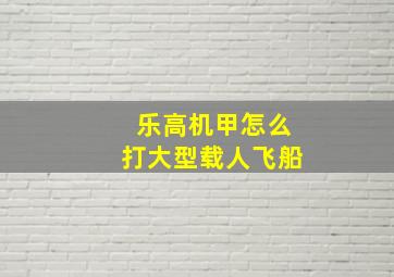 乐高机甲怎么打大型载人飞船