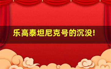 乐高泰坦尼克号的沉没!