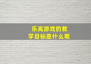 乐高游戏的教学目标是什么呢