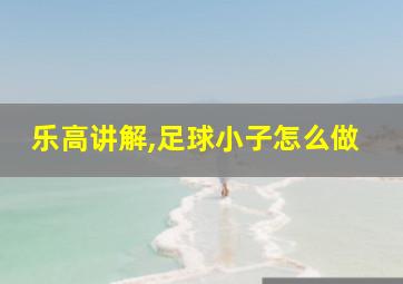 乐高讲解,足球小子怎么做