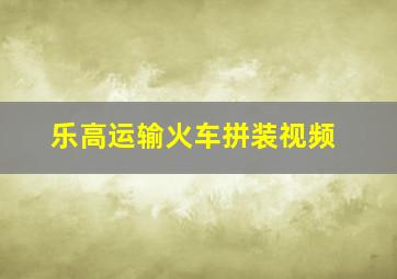 乐高运输火车拼装视频