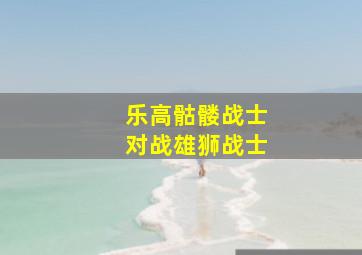 乐高骷髅战士对战雄狮战士