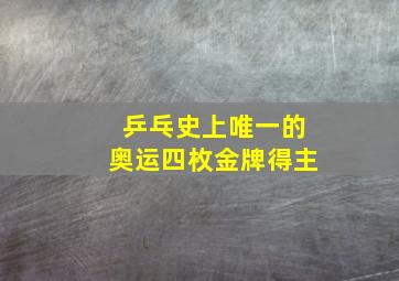 乒乓史上唯一的奥运四枚金牌得主