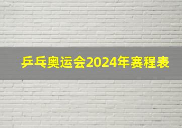 乒乓奥运会2024年赛程表