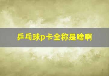 乒乓球p卡全称是啥啊