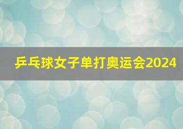 乒乓球女子单打奥运会2024