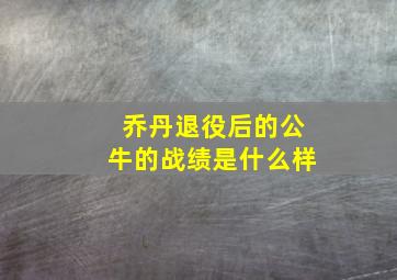 乔丹退役后的公牛的战绩是什么样