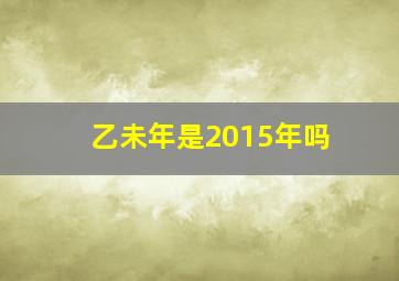 乙未年是2015年吗