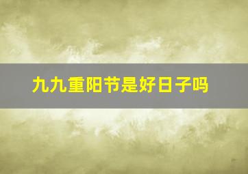 九九重阳节是好日子吗