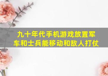 九十年代手机游戏放置军车和士兵能移动和敌人打仗