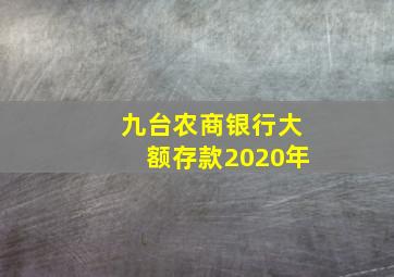 九台农商银行大额存款2020年