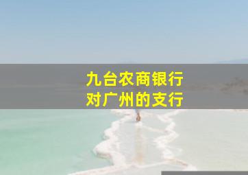 九台农商银行对广州的支行