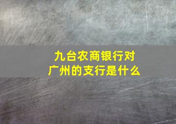 九台农商银行对广州的支行是什么