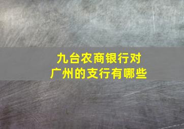 九台农商银行对广州的支行有哪些