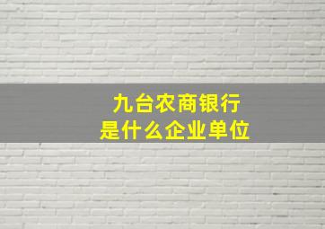 九台农商银行是什么企业单位