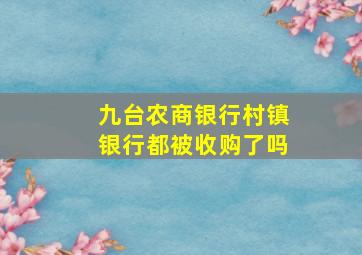 九台农商银行村镇银行都被收购了吗