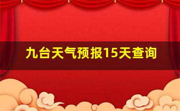 九台天气预报15天查询